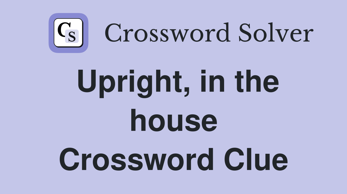 Upright, in the house Crossword Clue