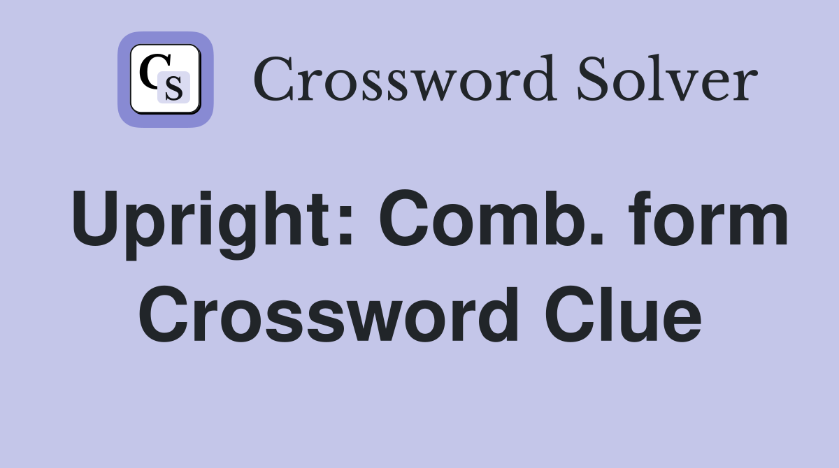 Upright: Comb. form Crossword Clue
