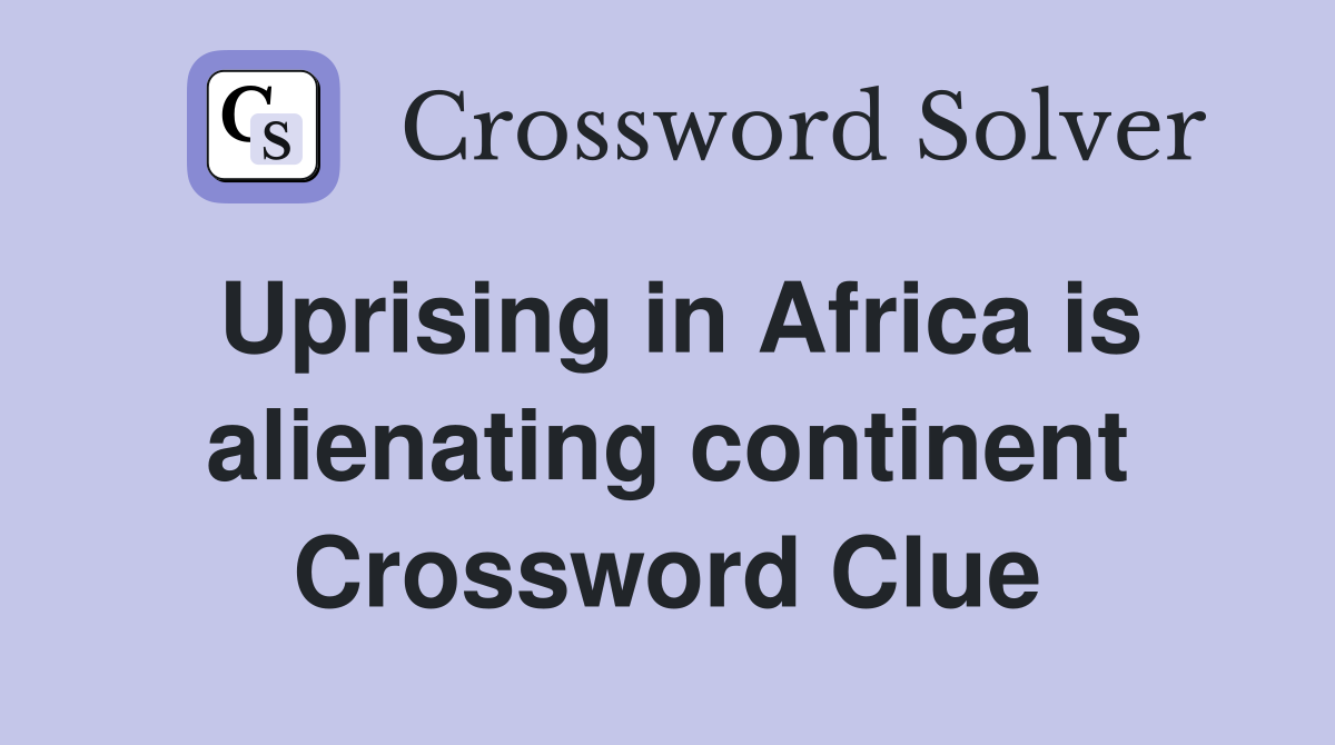 Uprising in Africa is alienating continent Crossword Clue