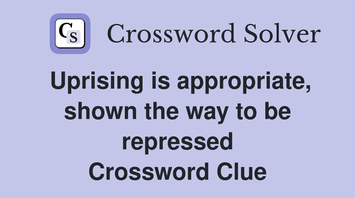 Uprising is appropriate, shown the way to be repressed Crossword Clue
