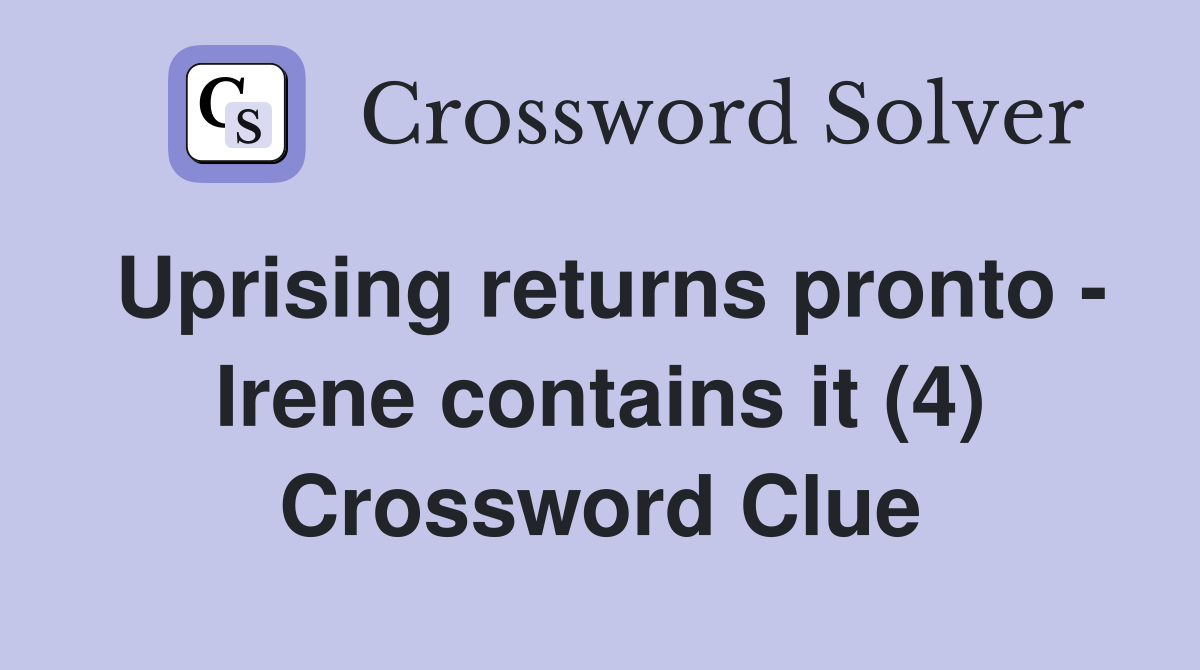 Uprising returns pronto - Irene contains it (4) Crossword Clue