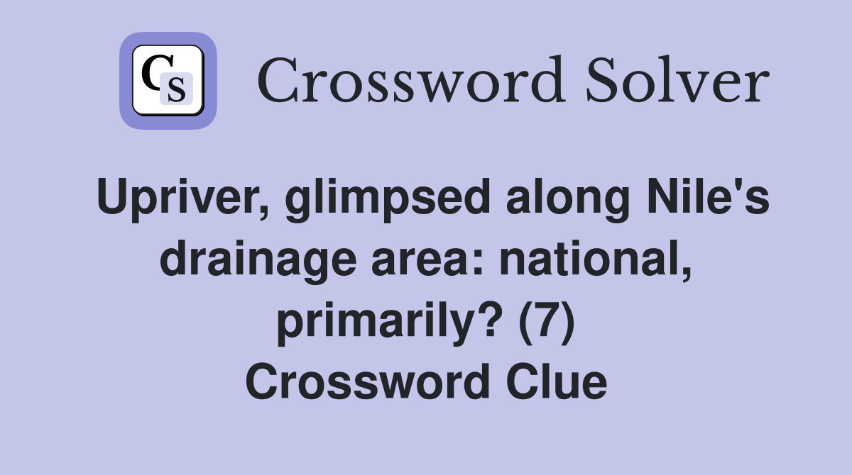 Upriver, glimpsed along Nile's drainage area: national, primarily? (7) Crossword Clue