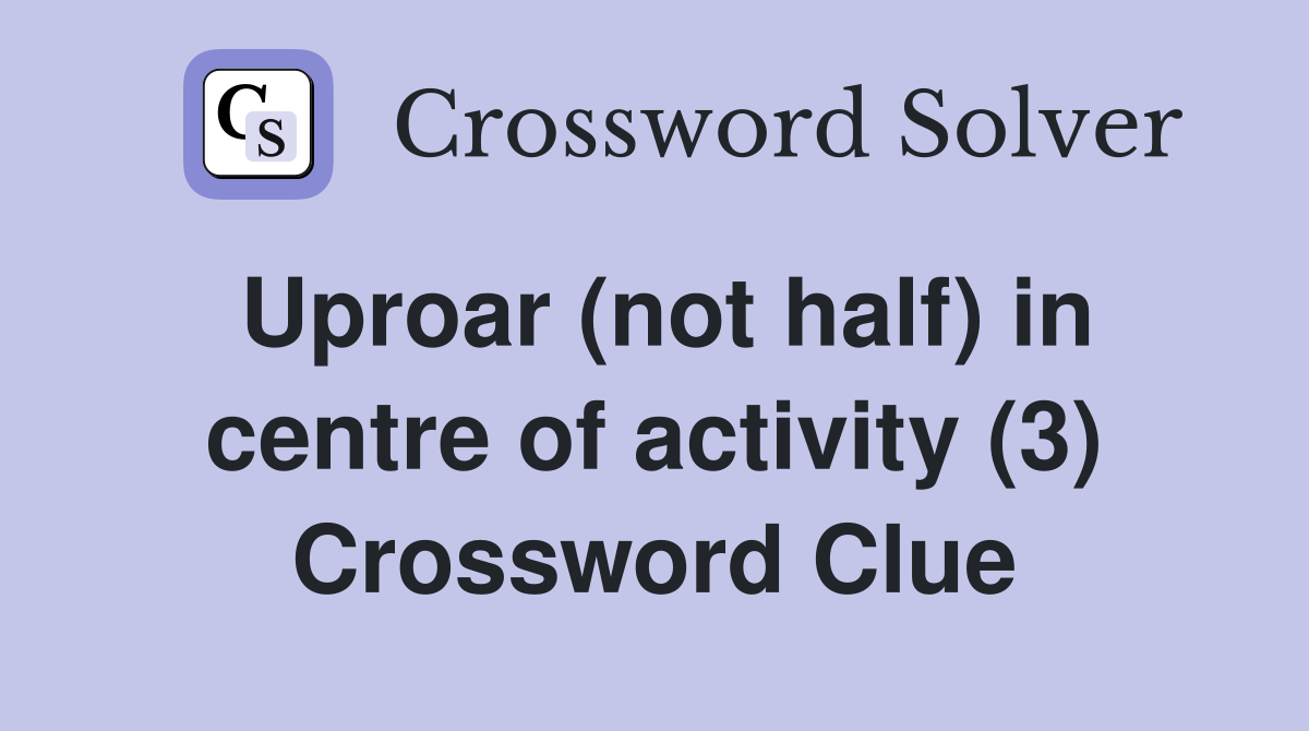 Uproar (not half) in centre of activity (3) Crossword Clue