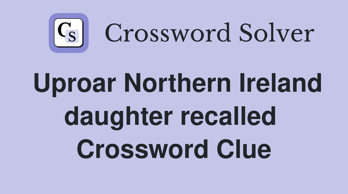 Uproar Northern Ireland daughter recalled  Crossword Clue
