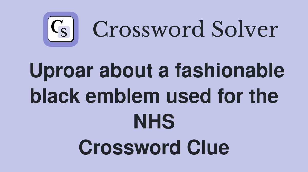 Uproar about a fashionable black emblem used for the NHS Crossword Clue
