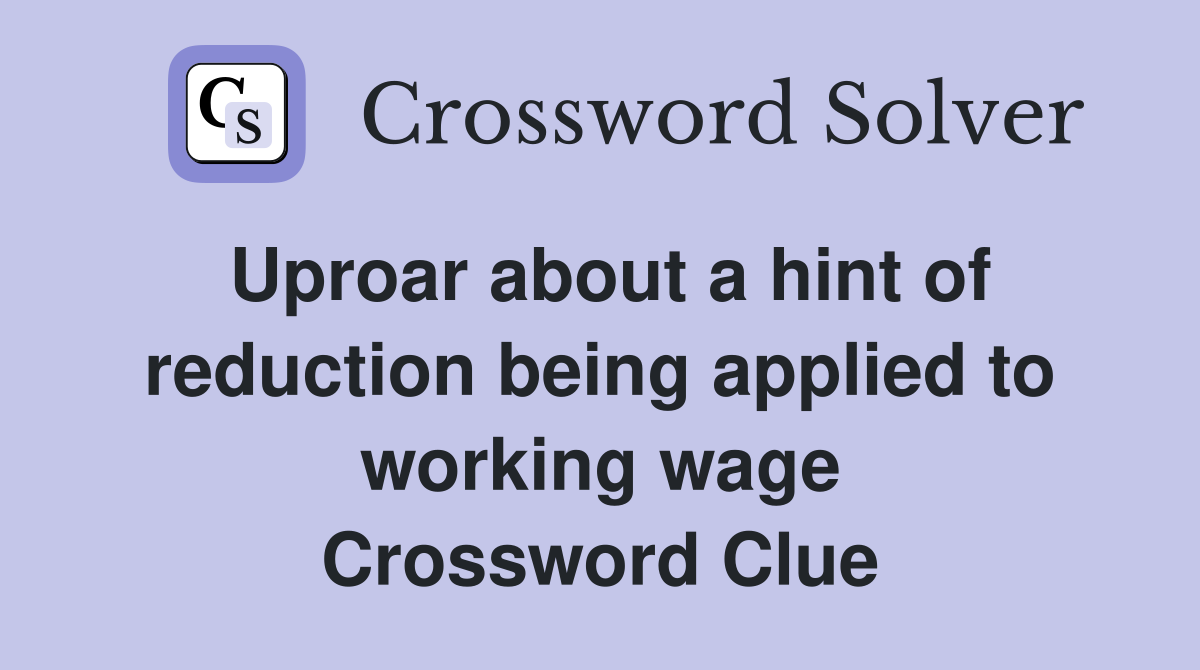 Uproar about a hint of reduction being applied to working wage Crossword Clue