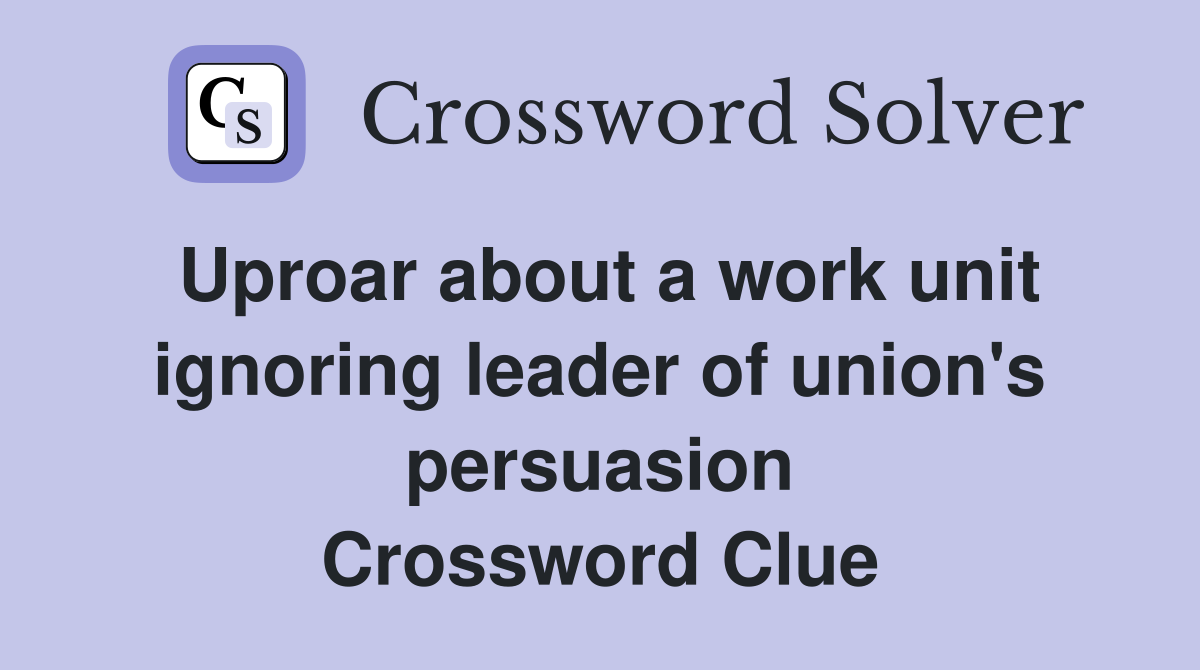 Uproar about a work unit ignoring leader of union's persuasion Crossword Clue