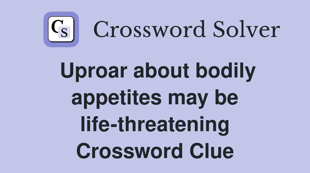Uproar about bodily appetites may be life-threatening Crossword Clue