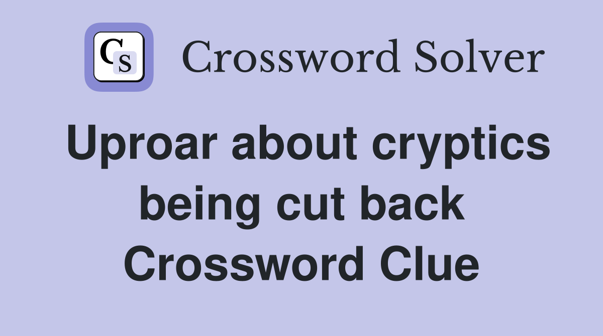 Uproar about cryptics being cut back Crossword Clue