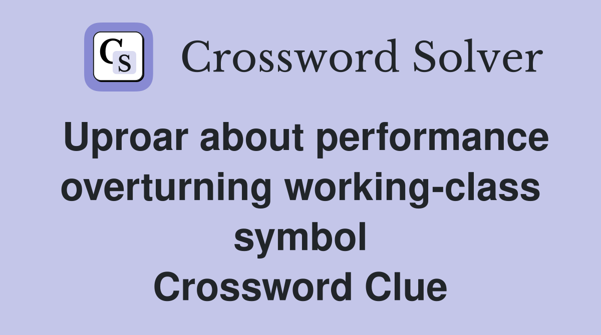 Uproar about performance overturning working-class symbol Crossword Clue