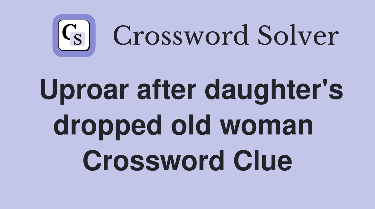 Uproar after daughter's dropped old woman  Crossword Clue