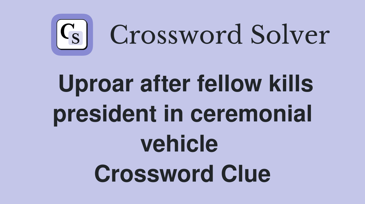Uproar after fellow kills president in ceremonial vehicle  Crossword Clue