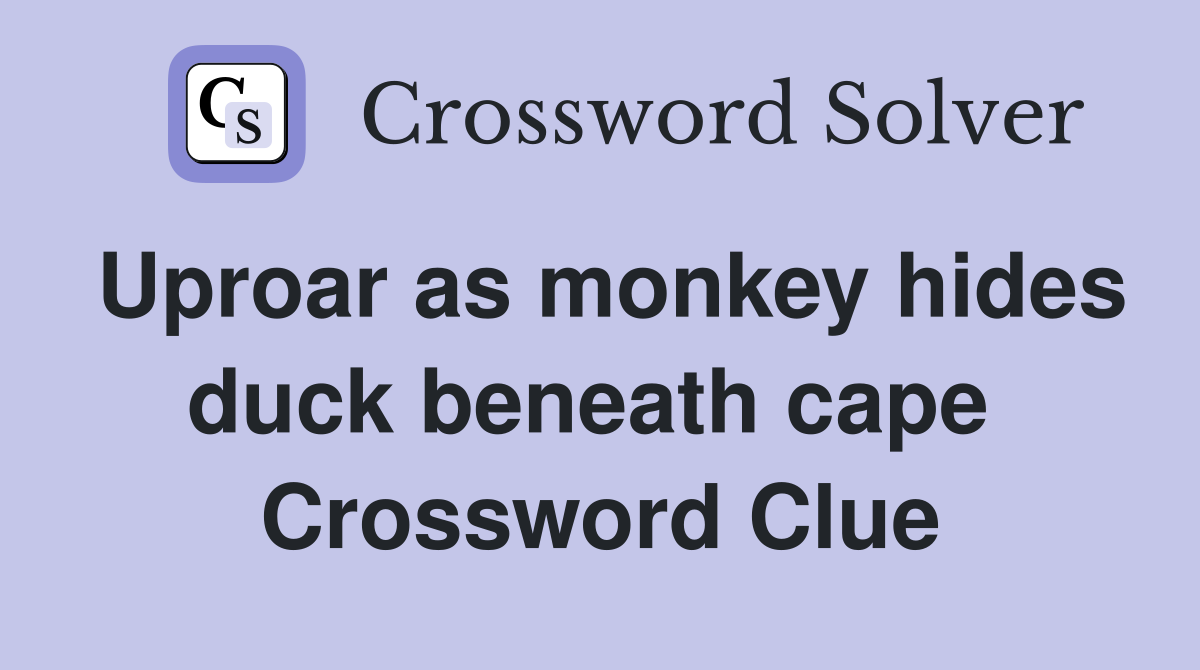 Uproar as monkey hides duck beneath cape  Crossword Clue