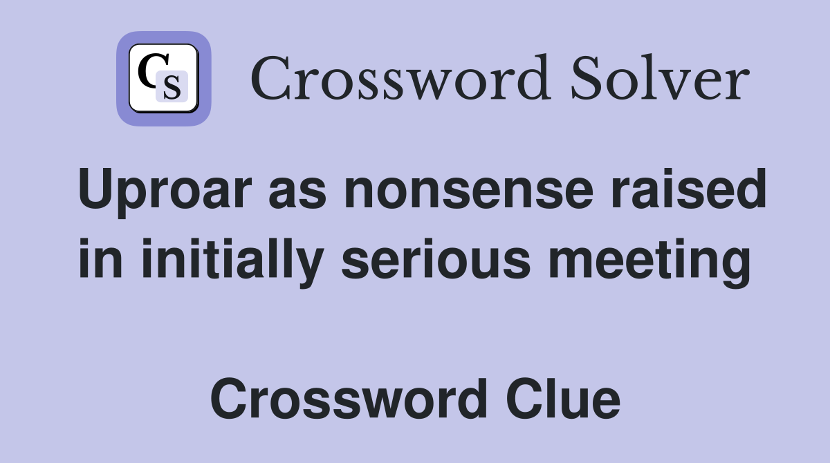 Uproar as nonsense raised in initially serious meeting  Crossword Clue