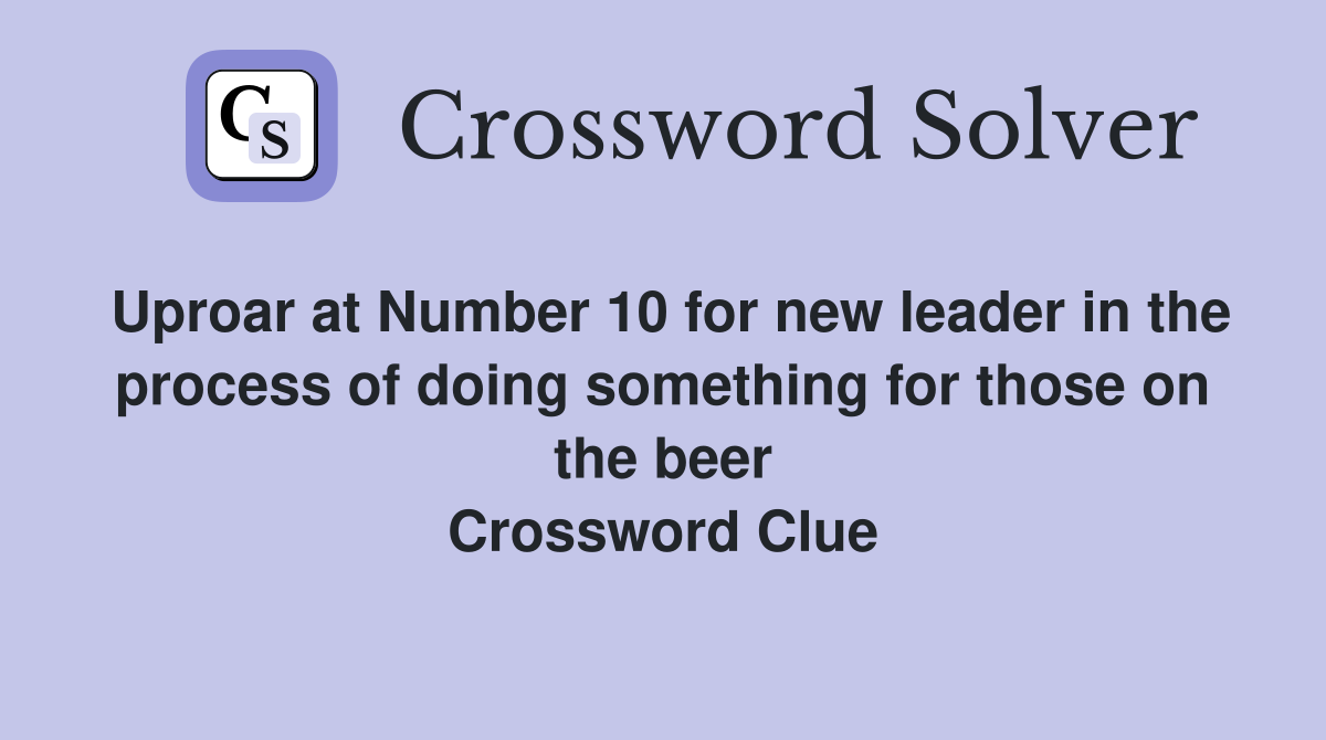 Uproar at Number 10 for new leader in the process of doing something for those on the beer Crossword Clue