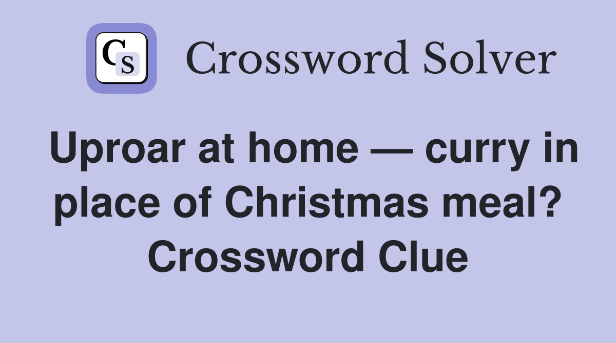 Uproar at home — curry in place of Christmas meal? Crossword Clue