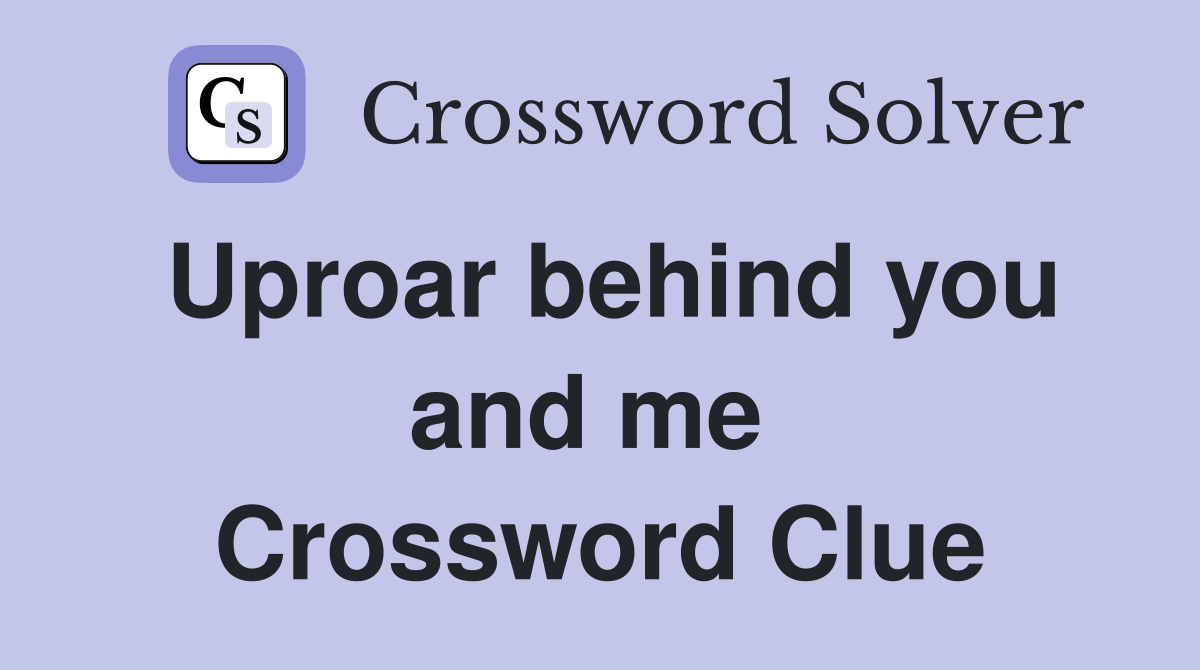 Uproar behind you and me  Crossword Clue
