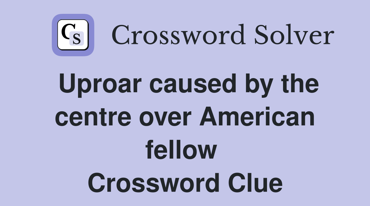 Uproar caused by the centre over American fellow  Crossword Clue