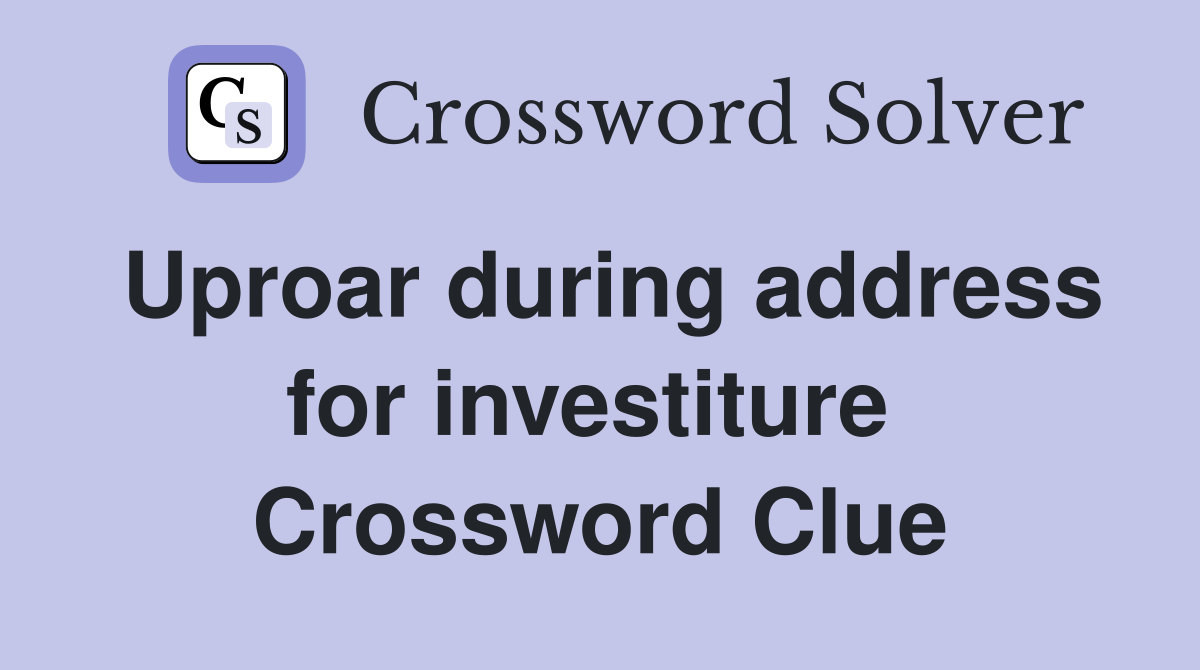 Uproar during address for investiture  Crossword Clue