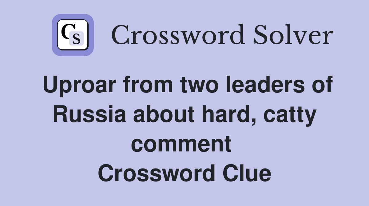 Uproar from two leaders of Russia about hard, catty comment  Crossword Clue