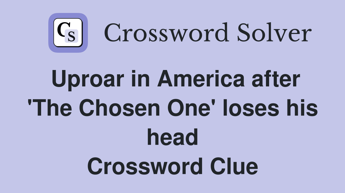 Uproar in America after 'The Chosen One' loses his head Crossword Clue