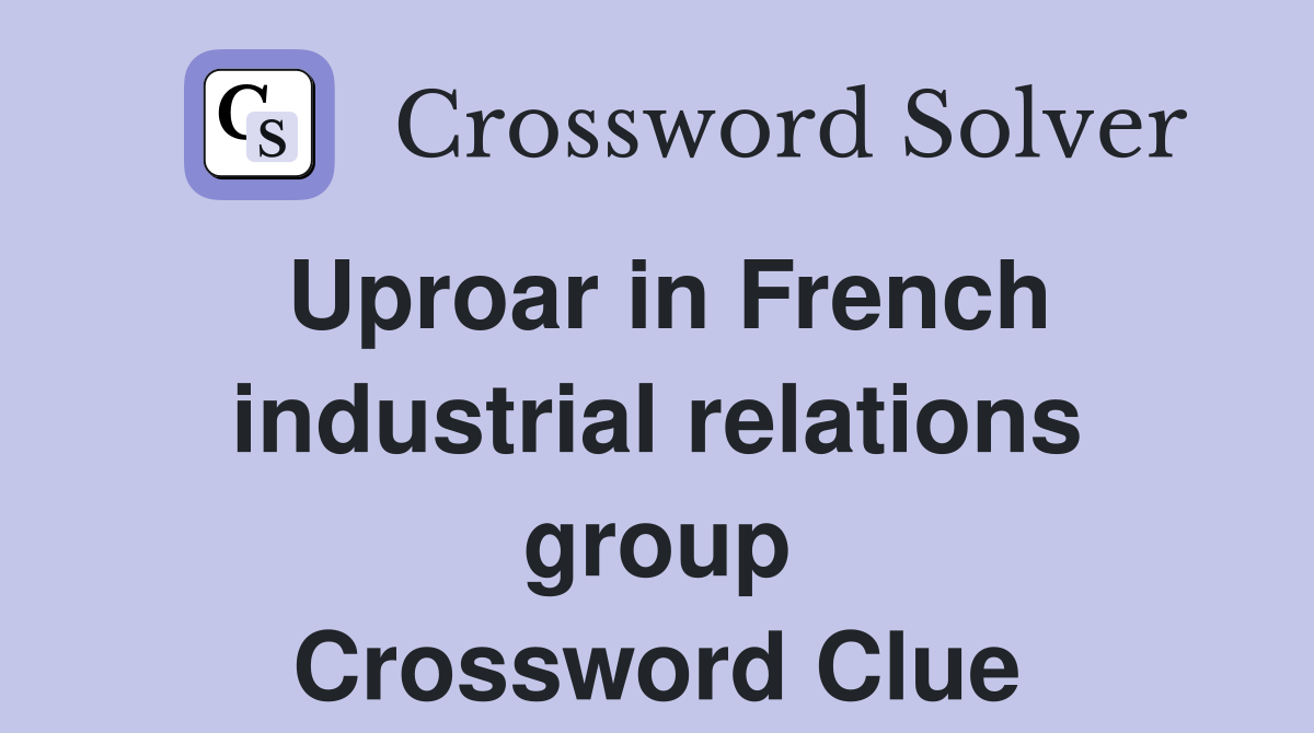 Uproar in French industrial relations group Crossword Clue
