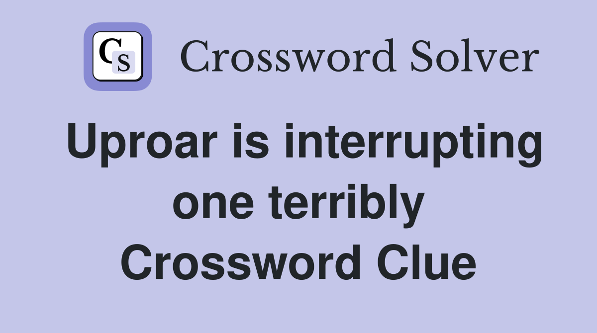 Uproar is interrupting one terribly Crossword Clue