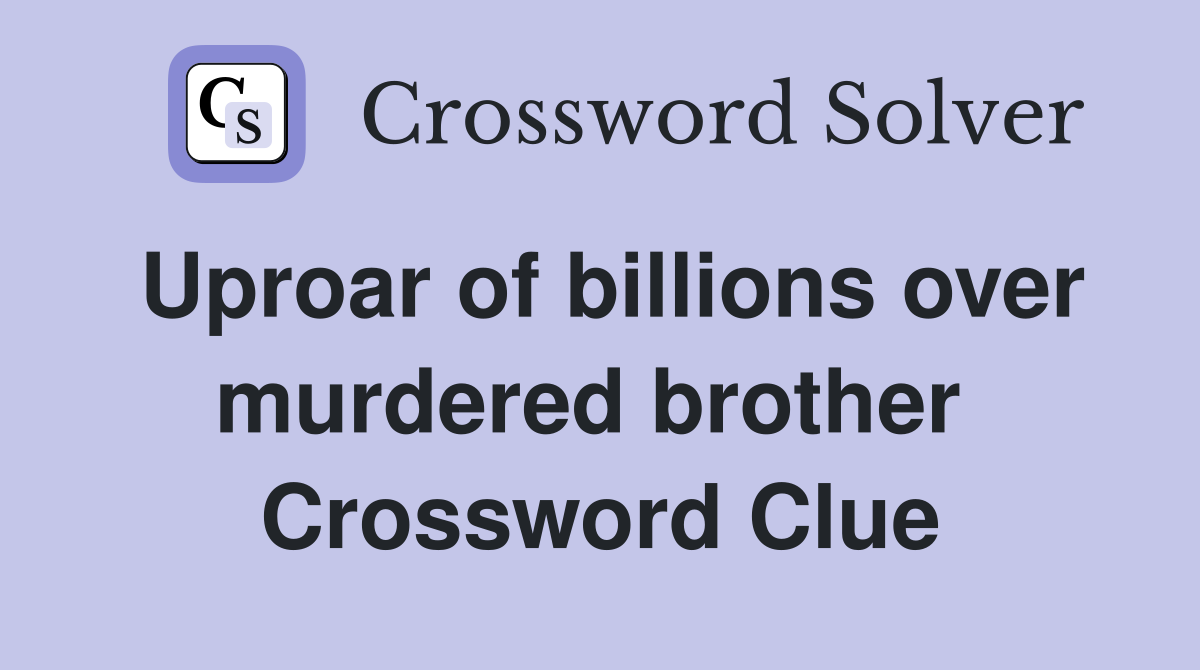 Uproar of billions over murdered brother  Crossword Clue