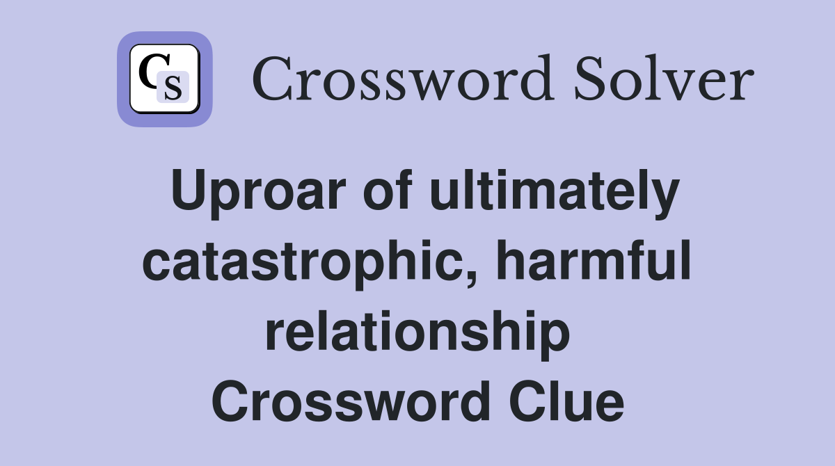 Uproar of ultimately catastrophic, harmful relationship Crossword Clue