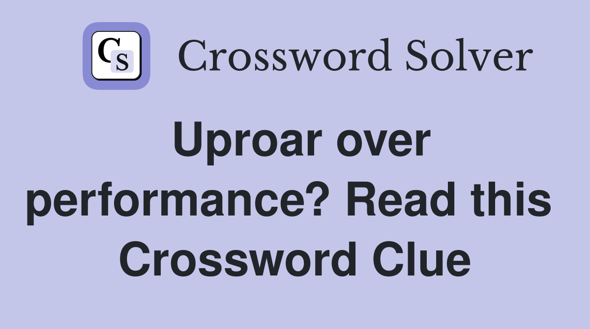 Uproar over performance? Read this  Crossword Clue