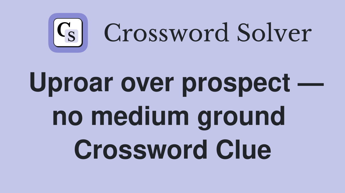 Uproar over prospect — no medium ground  Crossword Clue