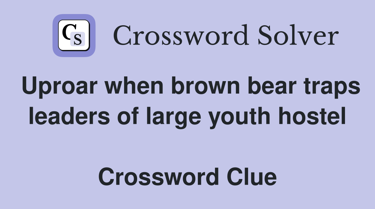 Uproar when brown bear traps leaders of large youth hostel  Crossword Clue