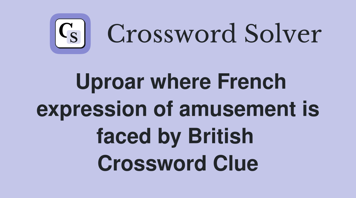Uproar where French expression of amusement is faced by British  Crossword Clue