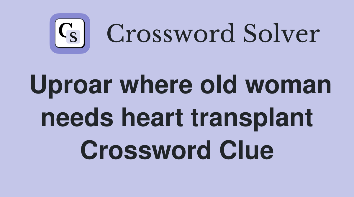 Uproar where old woman needs heart transplant Crossword Clue