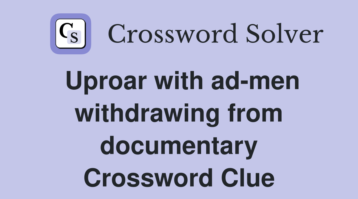 Uproar with ad-men withdrawing from documentary Crossword Clue