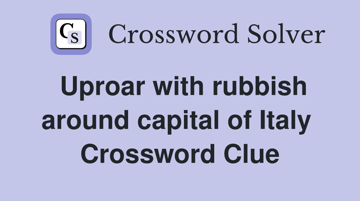 Uproar with rubbish around capital of Italy  Crossword Clue