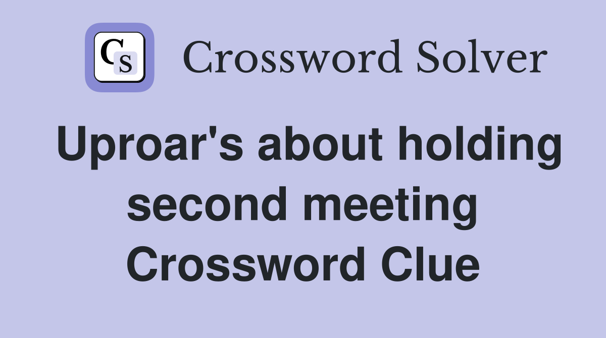 Uproar's about holding second meeting Crossword Clue