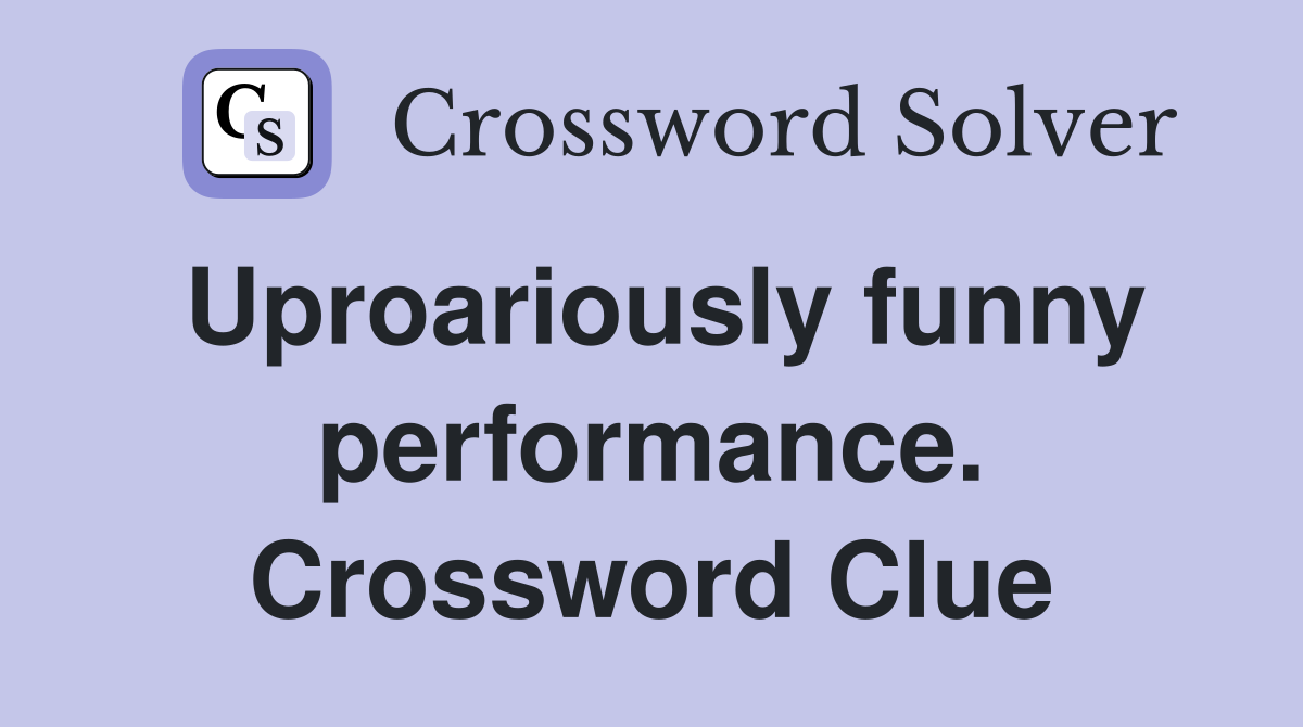 Uproariously funny performance. Crossword Clue