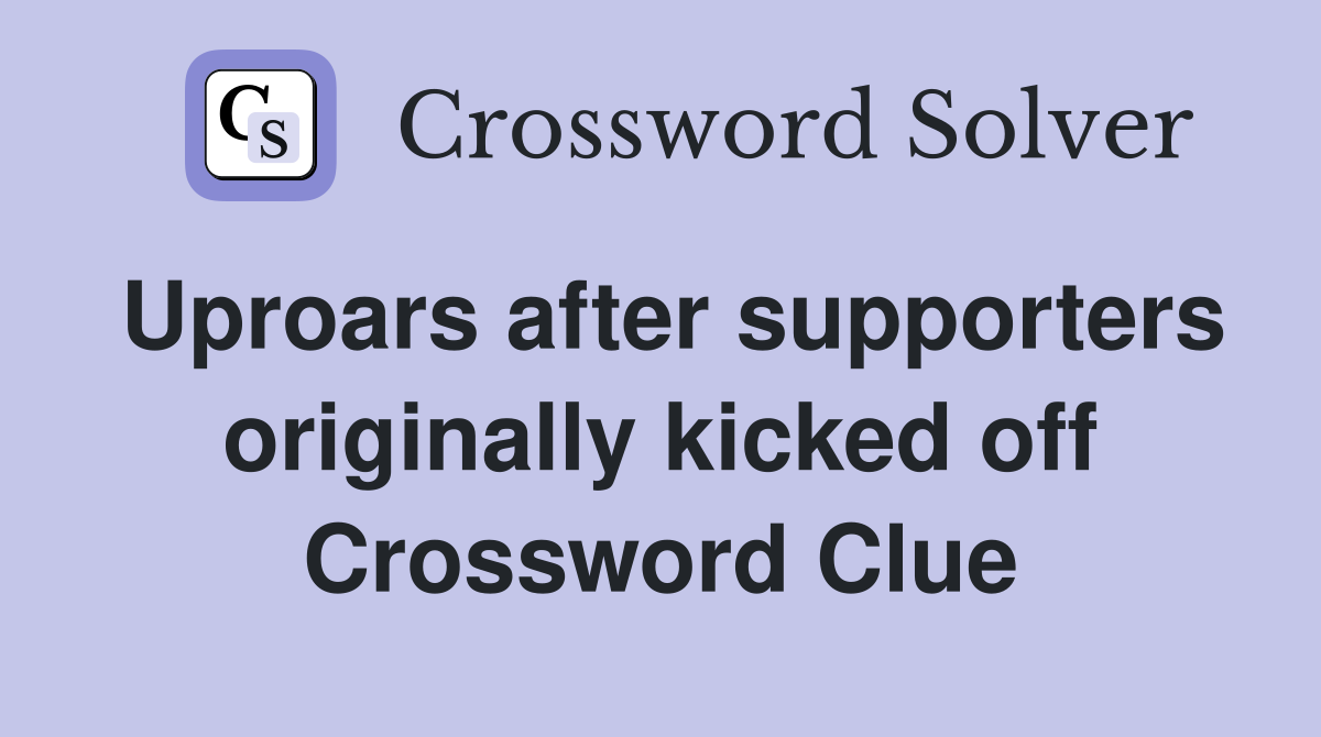 Uproars after supporters originally kicked off Crossword Clue