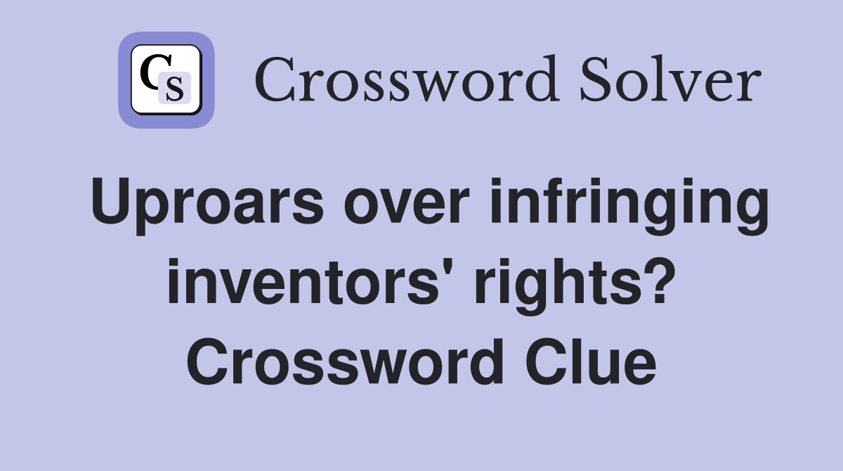 Uproars over infringing inventors' rights? Crossword Clue