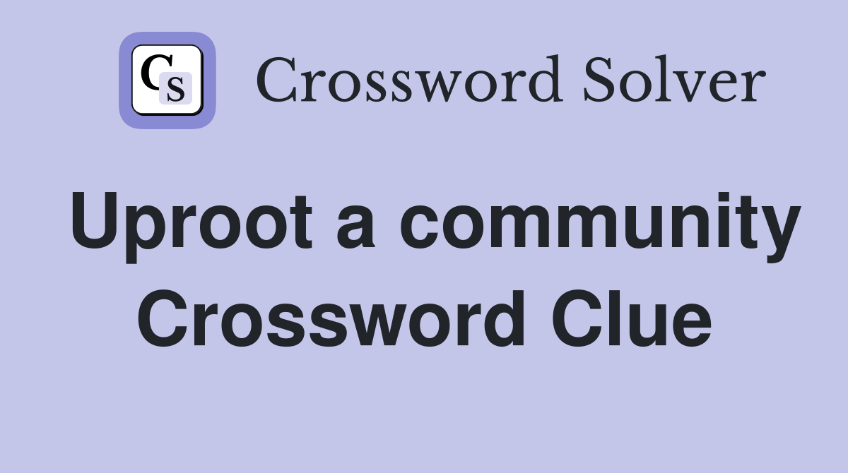 Uproot a community Crossword Clue