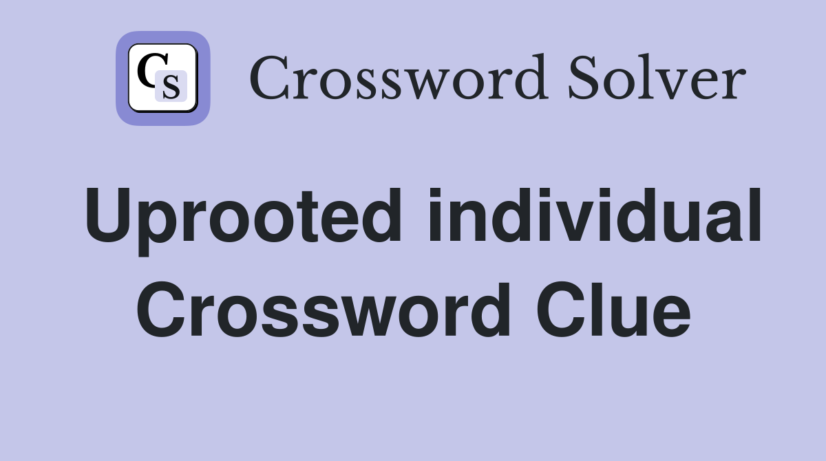 Uprooted individual Crossword Clue