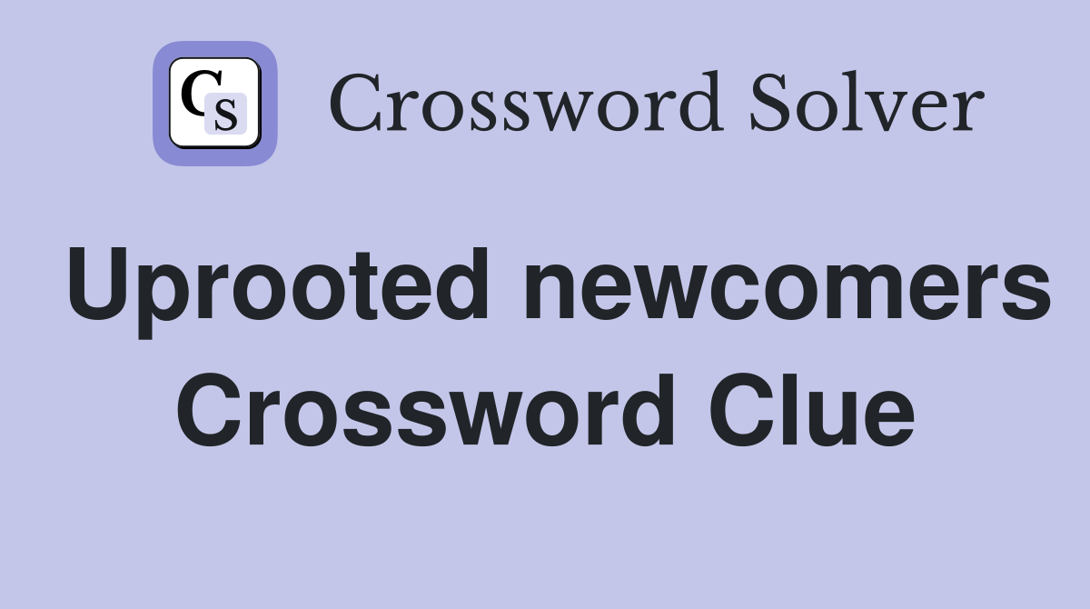 Uprooted newcomers Crossword Clue
