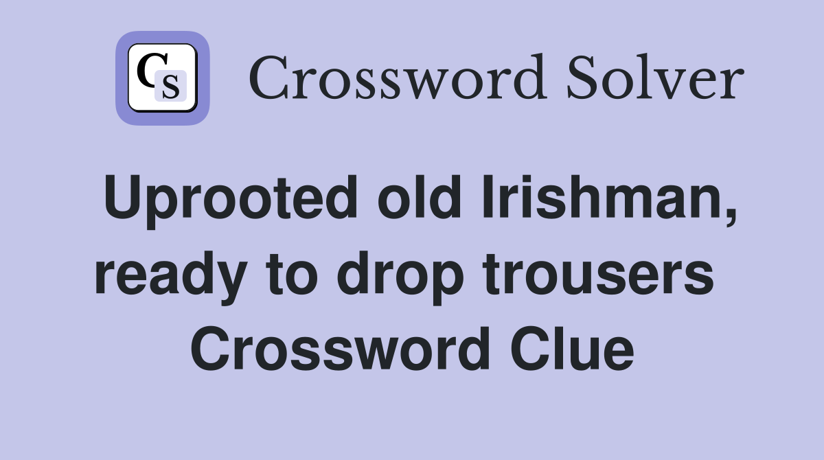 Uprooted old Irishman, ready to drop trousers  Crossword Clue