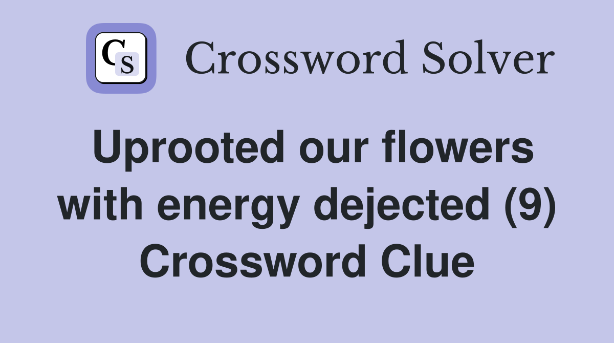 Uprooted our flowers with energy dejected (9) Crossword Clue