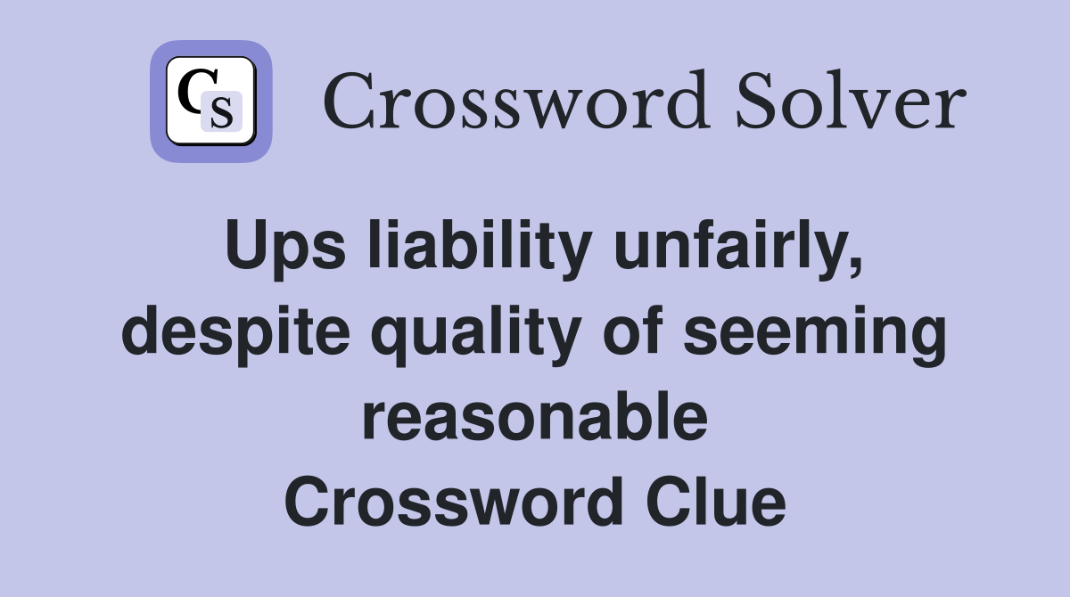 Ups liability unfairly, despite quality of seeming reasonable Crossword Clue