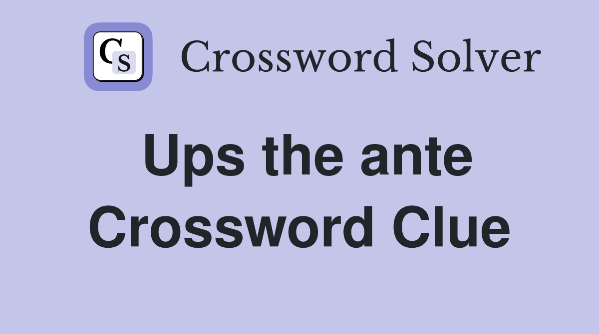 Ups the ante Crossword Clue
