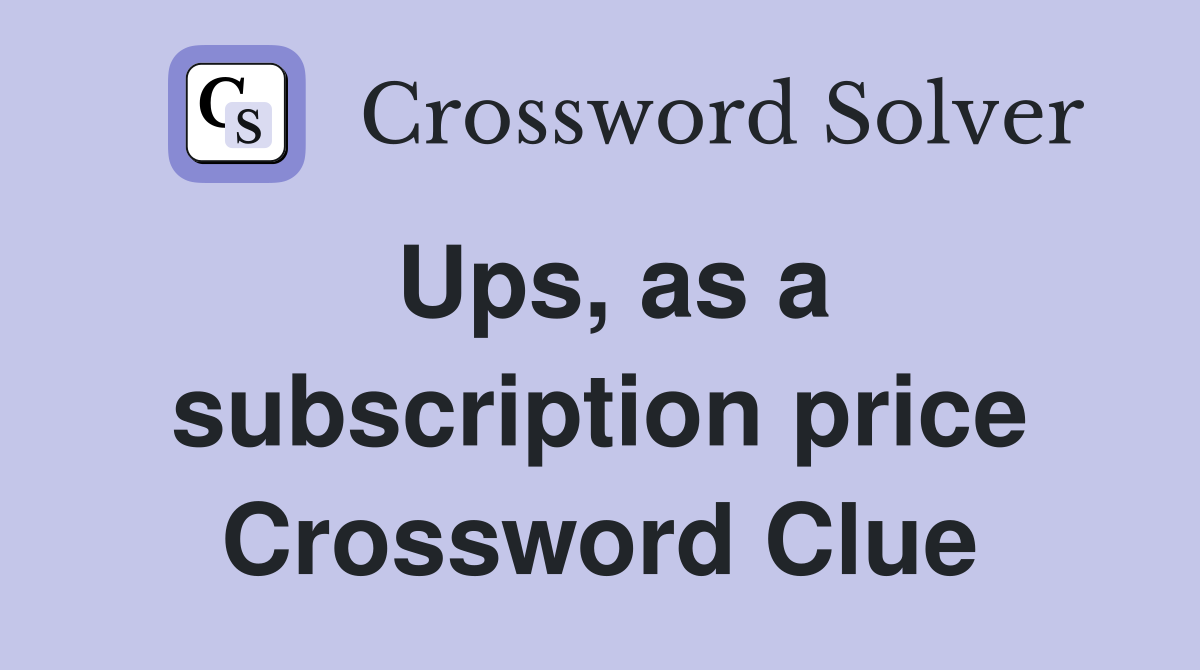 Ups, as a subscription price Crossword Clue