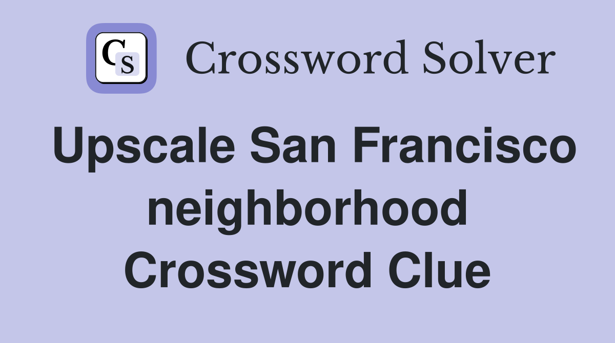 Upscale San Francisco neighborhood Crossword Clue