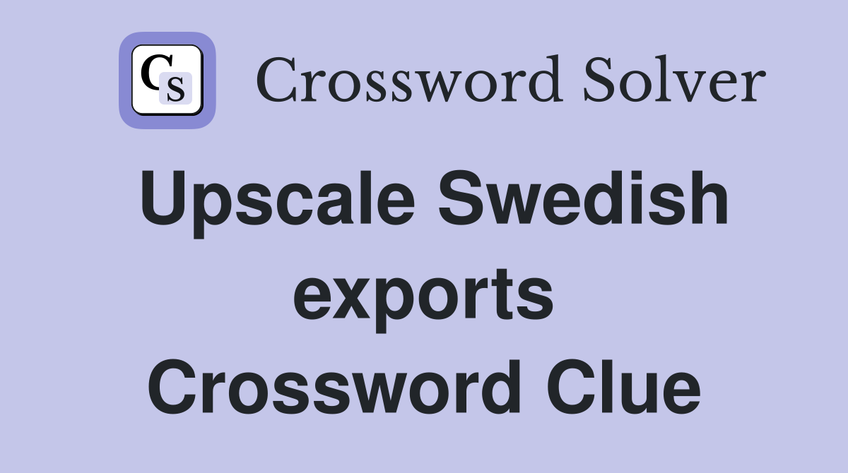 Upscale Swedish exports Crossword Clue